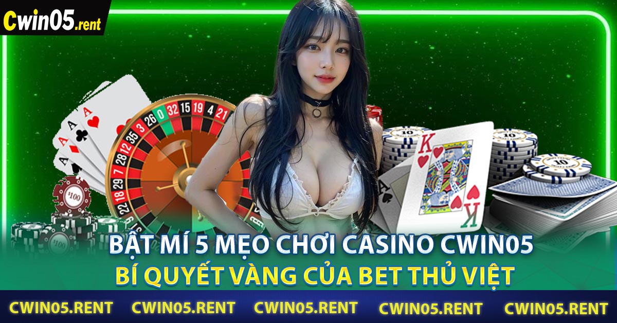 Bật mí 5 Mẹo Chơi Casino CWIN05 - Bí quyết vàng của bet thủ Việt 
